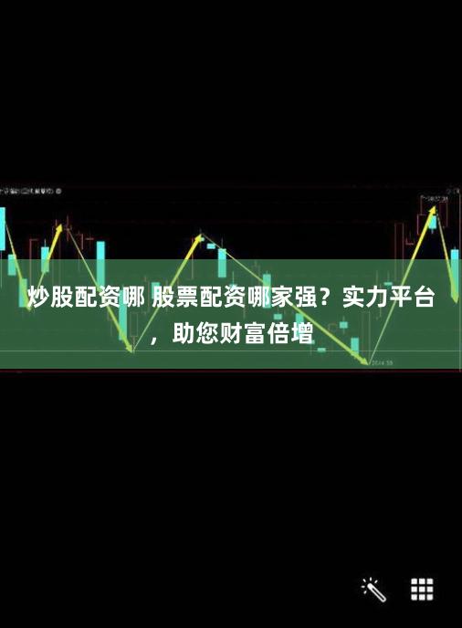 炒股配资哪 股票配资哪家强？实力平台，助您财富倍增
