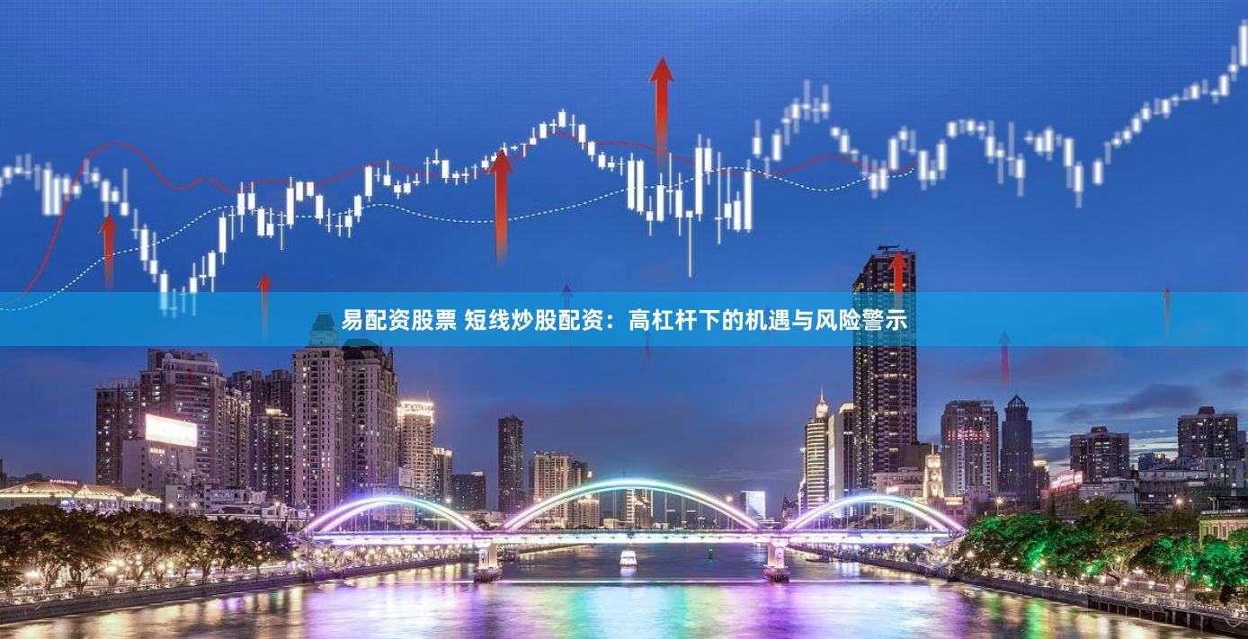 易配资股票 短线炒股配资：高杠杆下的机遇与风险警示