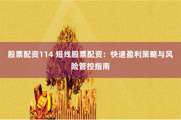 股票配资114 短线股票配资：快速盈利策略与风险管控指南