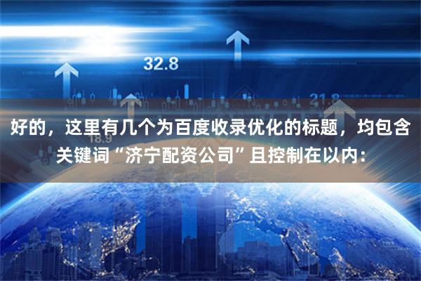 好的，这里有几个为百度收录优化的标题，均包含关键词“济宁配资公司”且控制在以内：