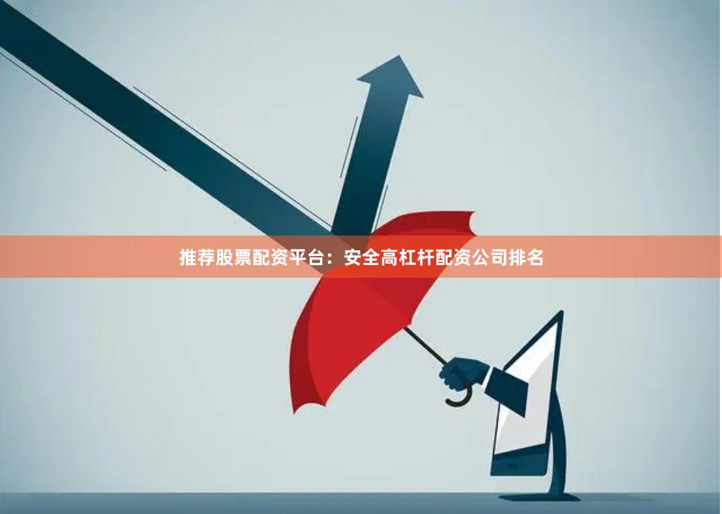 推荐股票配资平台：安全高杠杆配资公司排名