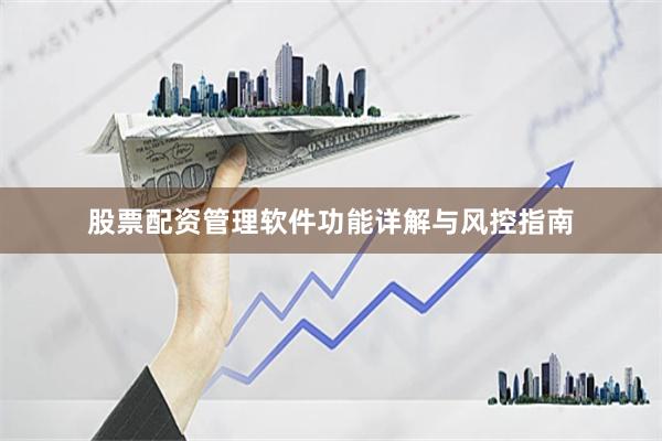股票配资管理软件功能详解与风控指南